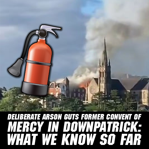 A Piece of Irish History Reduced to Rubble: The Arson Attack on Downpatrick’s Former Convent of Mercy