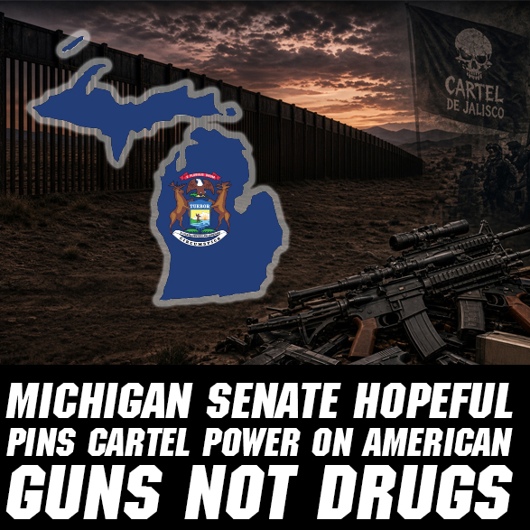 Michigan Senate Hopeful Pins Cartel Power on American Guns Not Drugs